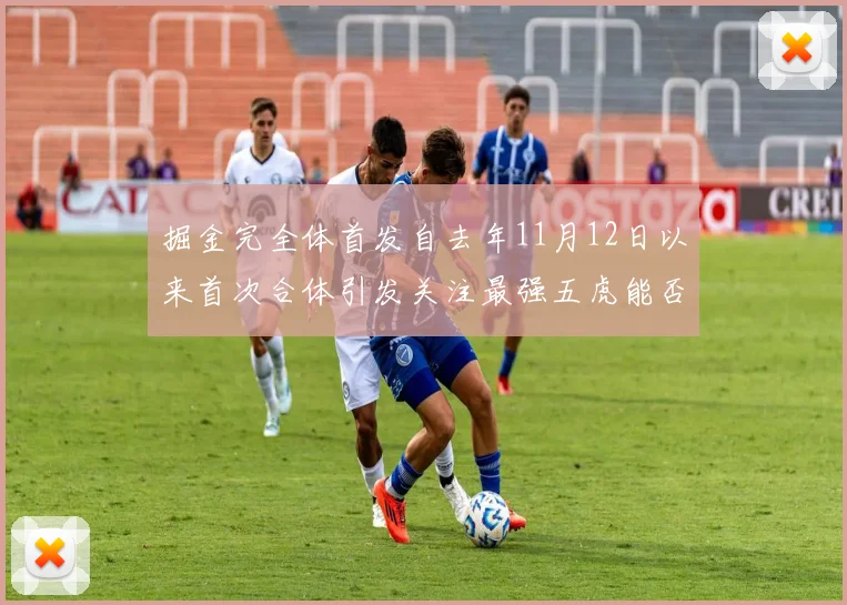 掘金完全体首发自去年11月12日以来首次合体引发关注最强五虎能否重现辉煌