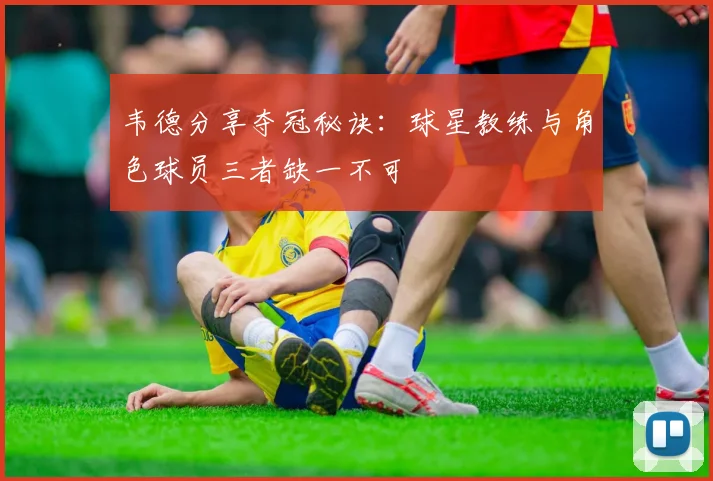 韦德分享夺冠秘诀：球星教练与角色球员三者缺一不可