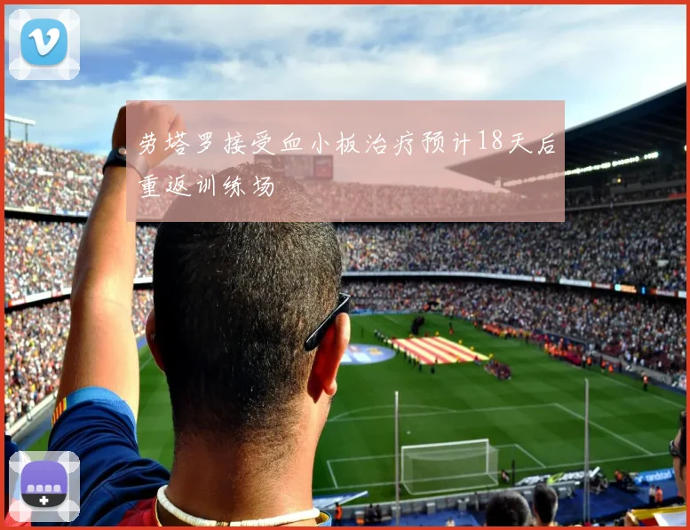 劳塔罗接受血小板治疗预计18天后重返训练场