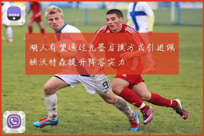 湖人有望通过先签后换方式引进佩顿沃特森提升阵容实力