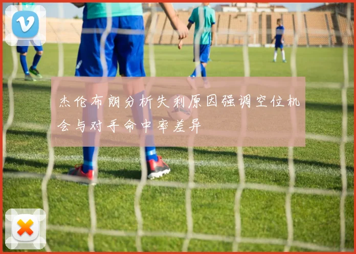 杰伦布朗分析失利原因强调空位机会与对手命中率差异