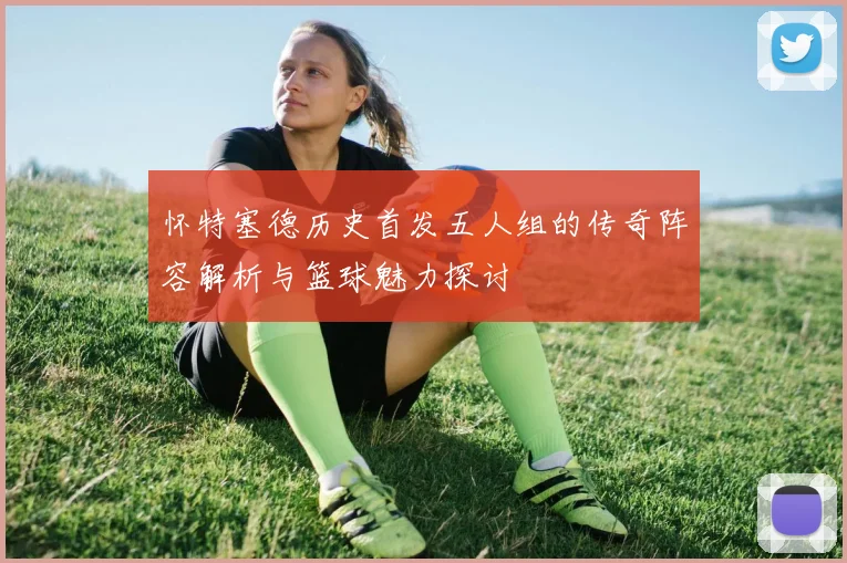 怀特塞德历史首发五人组的传奇阵容解析与篮球魅力探讨