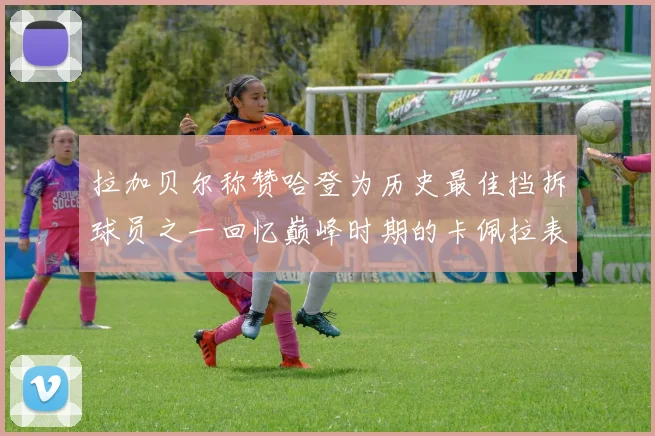 拉加贝尔称赞哈登为历史最佳挡拆球员之一回忆巅峰时期的卡佩拉表现