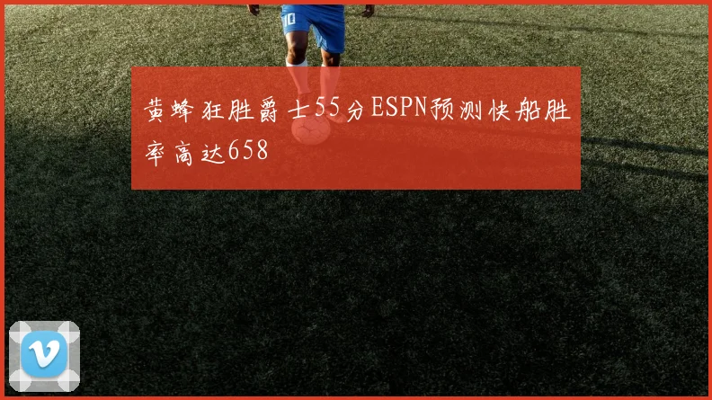 黄蜂狂胜爵士55分ESPN预测快船胜率高达658