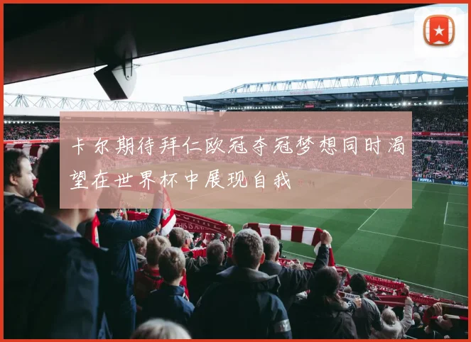 卡尔期待拜仁欧冠夺冠梦想同时渴望在世界杯中展现自我