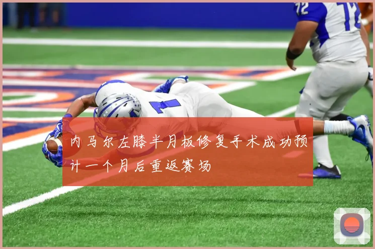 内马尔左膝半月板修复手术成功预计一个月后重返赛场