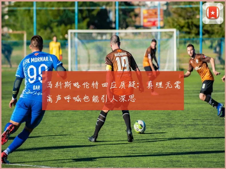 马科斯略伦特回应质疑：真理无需高声呼喊也能引人深思