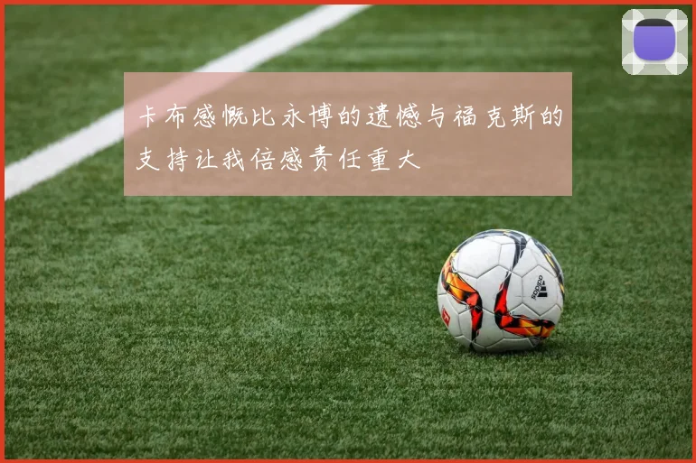 卡布感慨比永博的遗憾与福克斯的支持让我倍感责任重大