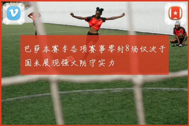 巴萨本赛季各项赛事零封8场仅次于国米展现强大防守实力